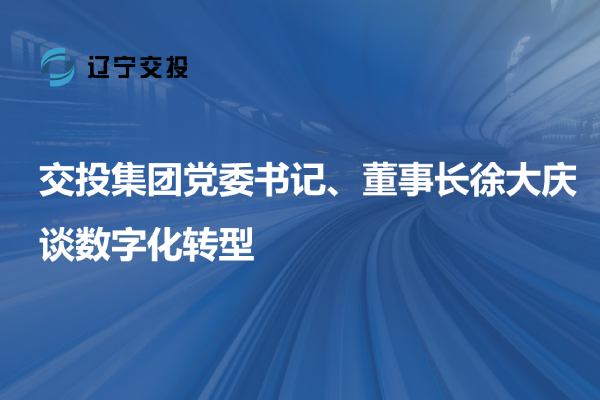 交投集團(tuán)黨委書記、董事長徐大慶談數(shù)字...